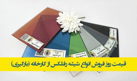 قیمت روز فروش انواع شیشه رفلکس از کارخانه (حواله+بارگیری)