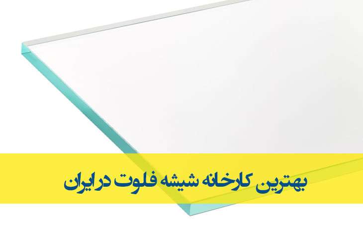 بهترین کارخانه شیشه فلوت در ایران + خرید عمده انواع شیشه فلوت مستقیم از کارخانه