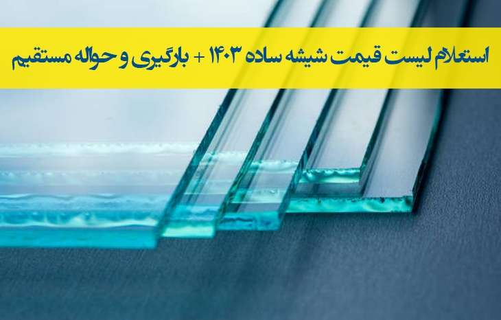 لیست قیمت شیشه ساده 1403 از کارخانه+بارگیری و حواله مستقیم